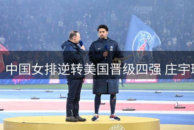中国女排逆转美国晋级四强 庄宇珊龚翔宇赛后吐露心声