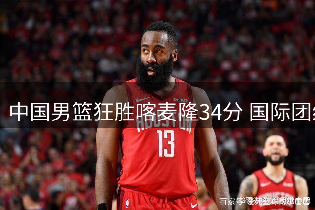 中国男篮狂胜喀麦隆34分 国际团结杯首战告捷