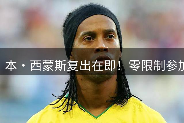 本·西蒙斯复出在即！零限制参加澳洲男篮集训备战新赛季