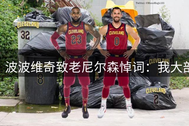 波波维奇致老尼尔森悼词：我大部分战术都是从你那偷的并稍作调整