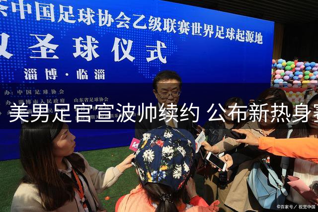 美男足官宣波帅续约 公布新热身赛程