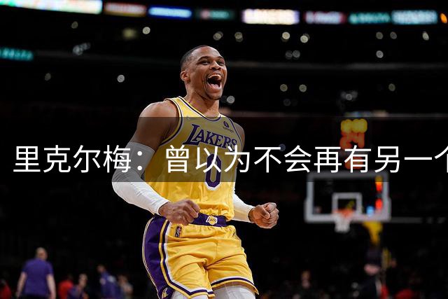 里克尔梅：曾以为不会再有另一个马拉多纳，但梅西可能更胜一筹